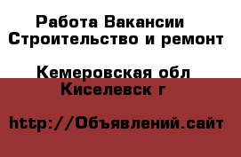 Работа Вакансии - Строительство и ремонт. Кемеровская обл.,Киселевск г.